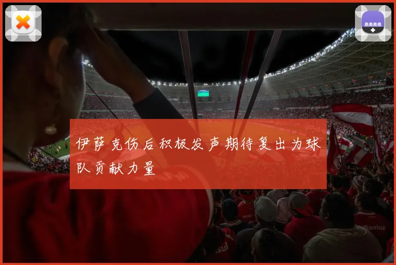 伊萨克伤后积极发声期待复出为球队贡献力量