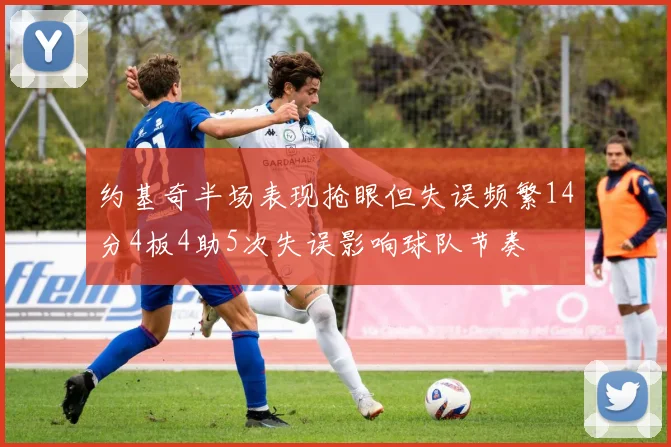约基奇半场表现抢眼但失误频繁14分4板4助5次失误影响球队节奏