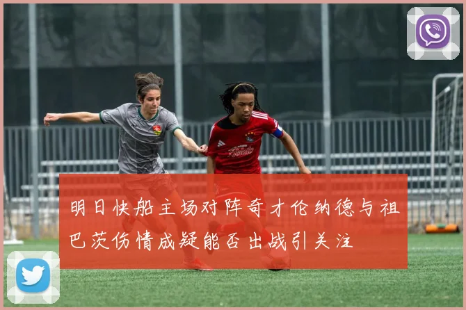 明日快船主场对阵奇才伦纳德与祖巴茨伤情成疑能否出战引关注