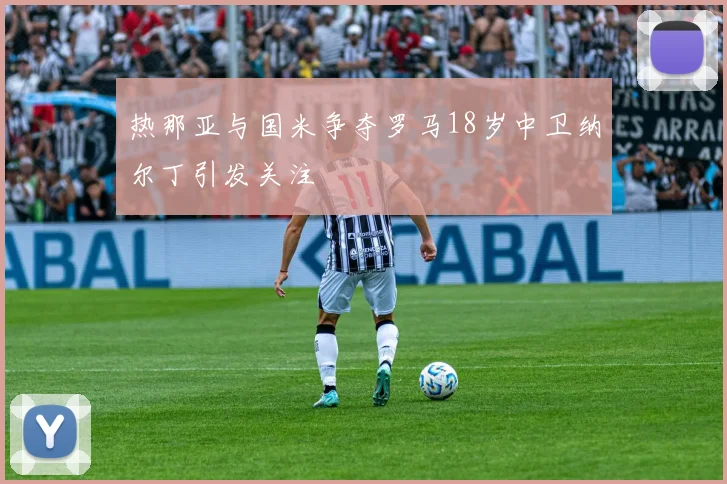 热那亚与国米争夺罗马18岁中卫纳尔丁引发关注