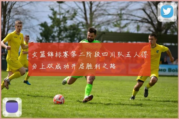 女篮锦标赛第二阶段四川队五人得分上双成功开启胜利之路