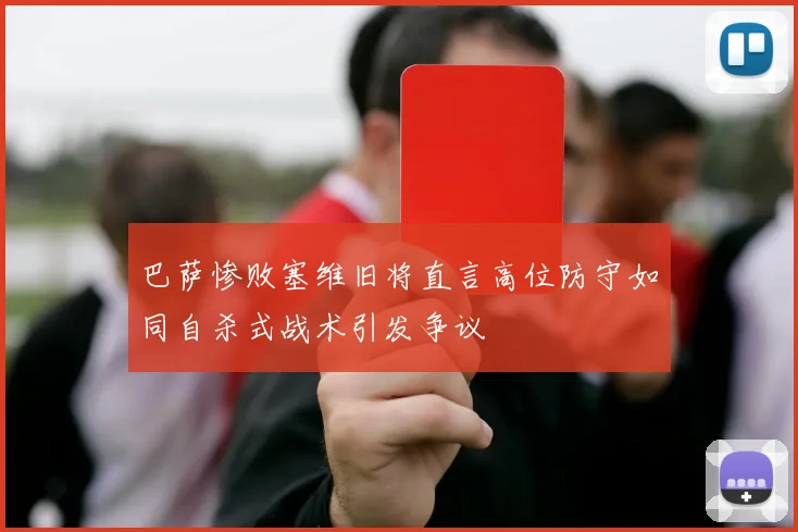 巴萨惨败塞维旧将直言高位防守如同自杀式战术引发争议