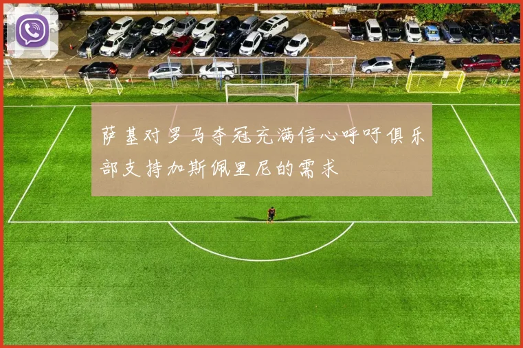 萨基对罗马夺冠充满信心呼吁俱乐部支持加斯佩里尼的需求