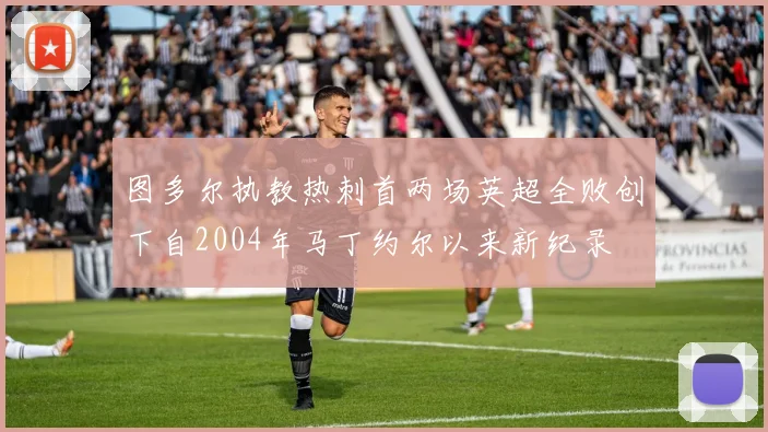 图多尔执教热刺首两场英超全败创下自2004年马丁约尔以来新纪录