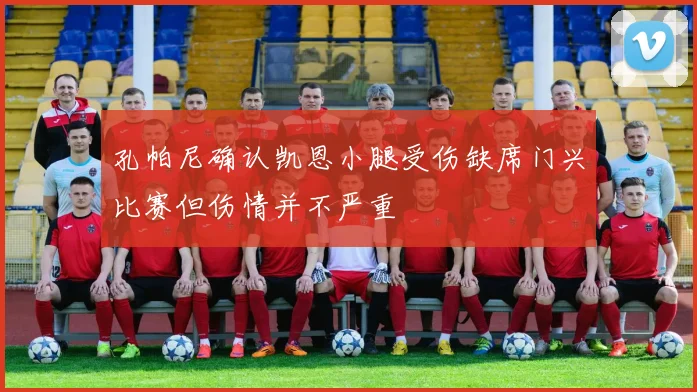 孔帕尼确认凯恩小腿受伤缺席门兴比赛但伤情并不严重