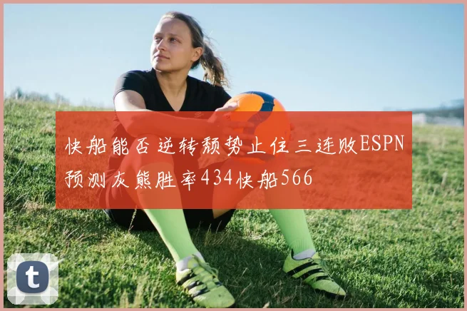 快船能否逆转颓势止住三连败ESPN预测灰熊胜率434快船566