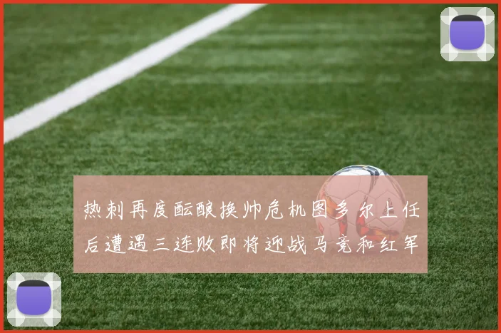 热刺再度酝酿换帅危机图多尔上任后遭遇三连败即将迎战马竞和红军