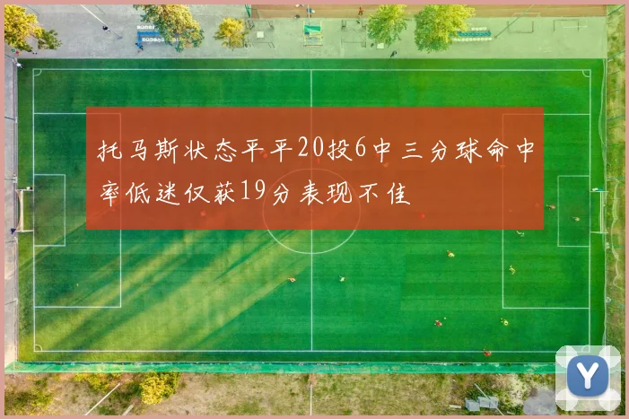 托马斯状态平平20投6中三分球命中率低迷仅获19分表现不佳