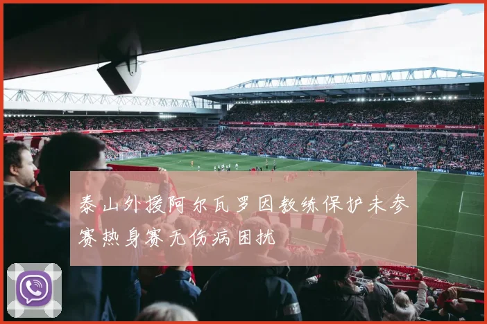 泰山外援阿尔瓦罗因教练保护未参赛热身赛无伤病困扰