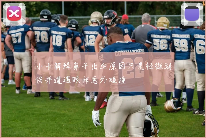 小卡解释鼻子出血原因只是轻微划伤并遭遇眼部意外碰撞