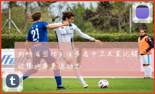 利物浦密切关注多名中卫及莱比锡边锋迪奥曼德动态