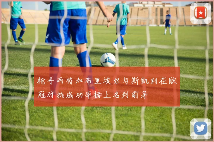 枪手两将加布里埃尔与斯凯利在欧冠对抗成功率榜上名列前茅