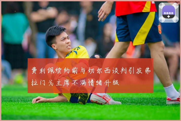 费利佩续约前与切尔西谈判引发弗拉门戈主席不满情绪升级