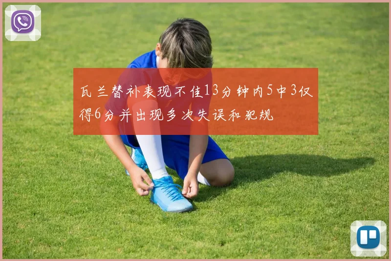 瓦兰替补表现不佳13分钟内5中3仅得6分并出现多次失误和犯规