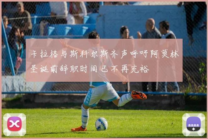 卡拉格与斯科尔斯齐声呼吁阿莫林圣诞前辞职时间已不再充裕