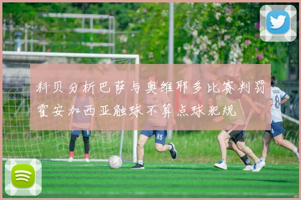 科贝分析巴萨与奥维耶多比赛判罚霍安加西亚触球不算点球犯规