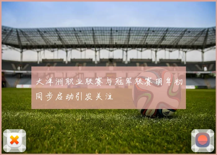 大洋洲职业联赛与冠军联赛明年初同步启动引发关注
