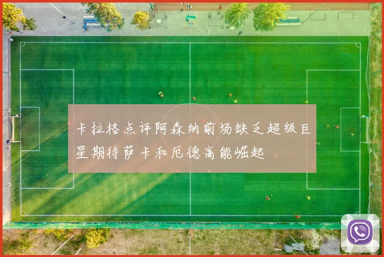 卡拉格点评阿森纳前场缺乏超级巨星期待萨卡和厄德高能崛起