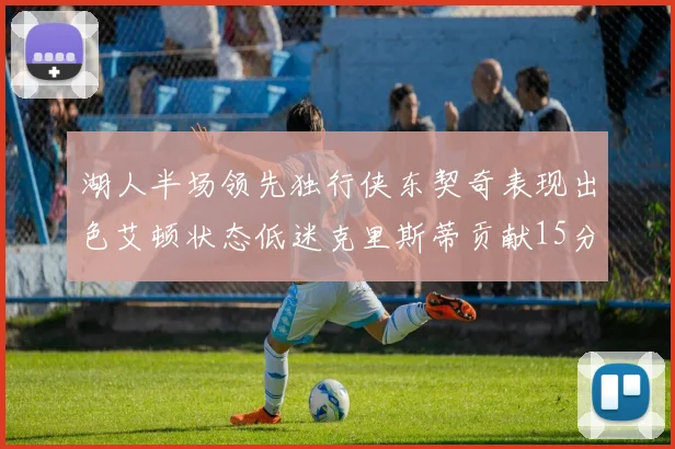 湖人半场领先独行侠东契奇表现出色艾顿状态低迷克里斯蒂贡献15分